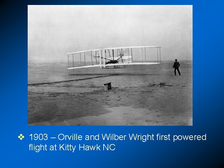 v 1903 – Orville and Wilber Wright first powered flight at Kitty Hawk NC