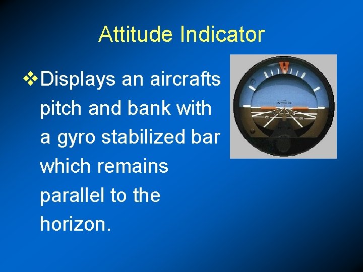 Attitude Indicator v. Displays an aircrafts pitch and bank with a gyro stabilized bar