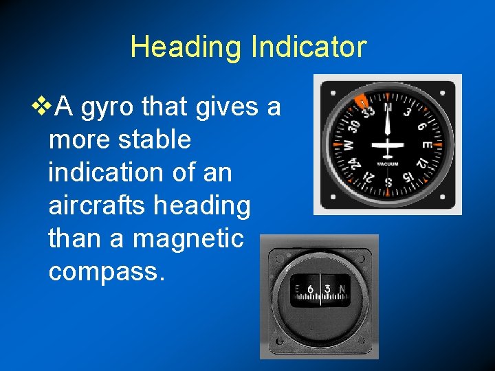 Heading Indicator v. A gyro that gives a more stable indication of an aircrafts