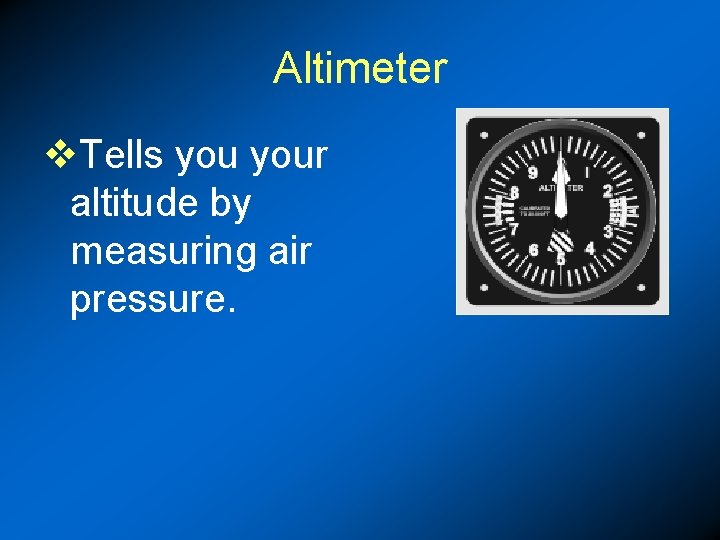 Altimeter v. Tells your altitude by measuring air pressure. 