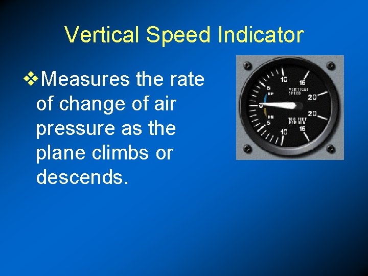 Vertical Speed Indicator v. Measures the rate of change of air pressure as the