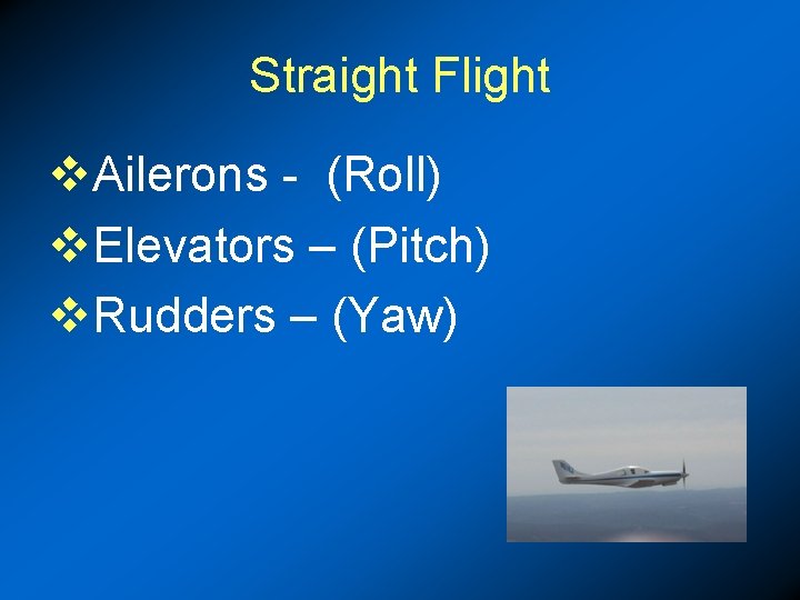 Straight Flight v. Ailerons - (Roll) v. Elevators – (Pitch) v. Rudders – (Yaw)