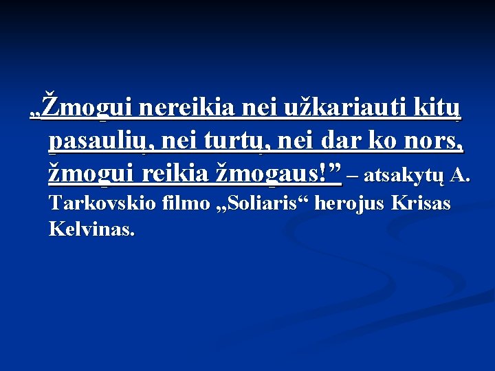 „Žmogui nereikia nei užkariauti kitų pasaulių, nei turtų, nei dar ko nors, žmogui reikia