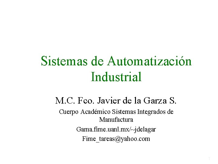 Sistemas de Automatización Industrial M. C. Fco. Javier de la Garza S. Cuerpo Académico Sistemas de Automatización Industrial M. C. Fco. Javier de la Garza S. Cuerpo Académico