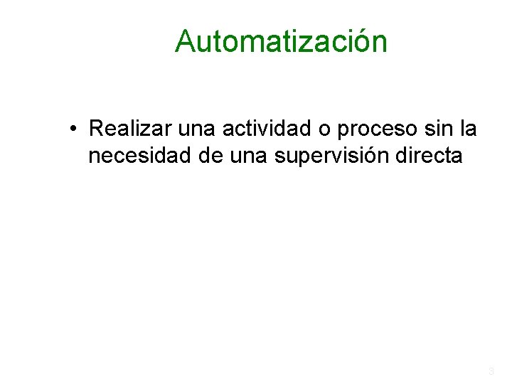 Automatización • Realizar una actividad o proceso sin la necesidad de una supervisión directa Automatización • Realizar una actividad o proceso sin la necesidad de una supervisión directa