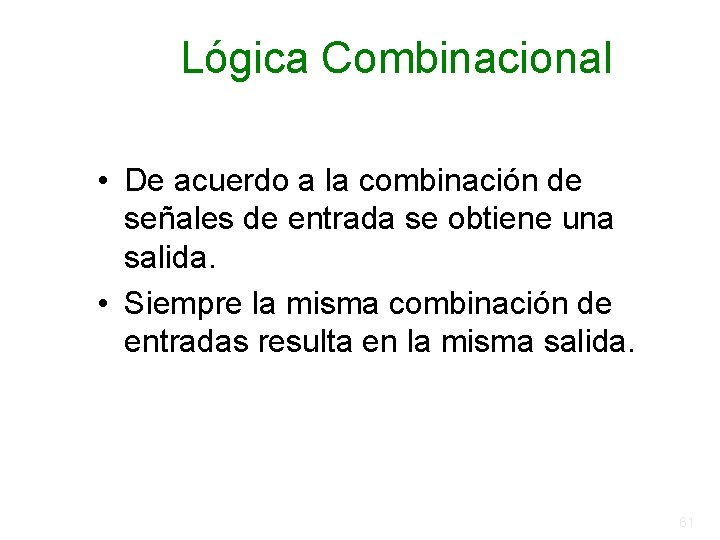 Lógica Combinacional • De acuerdo a la combinación de señales de entrada se obtiene Lógica Combinacional • De acuerdo a la combinación de señales de entrada se obtiene