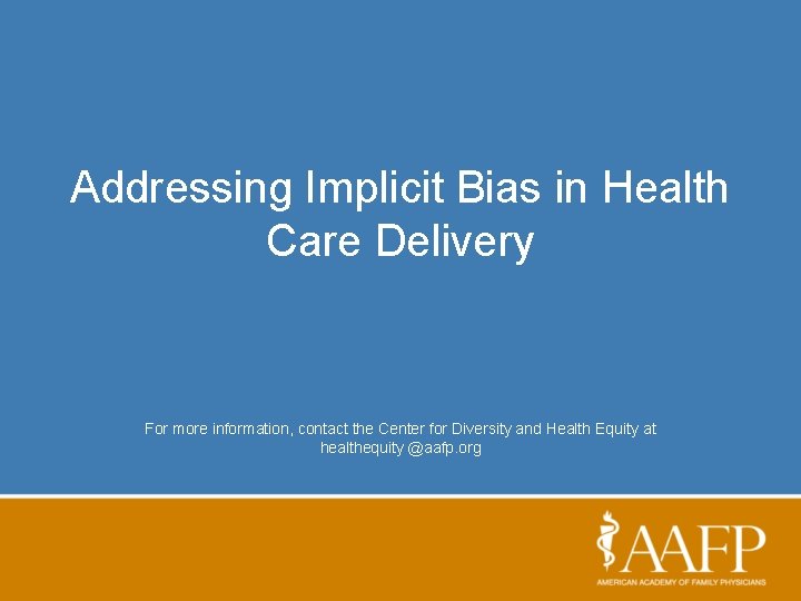 Addressing Implicit Bias in Health Care Delivery For more information, contact the Center for