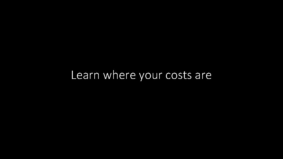 Learn where your costs are 