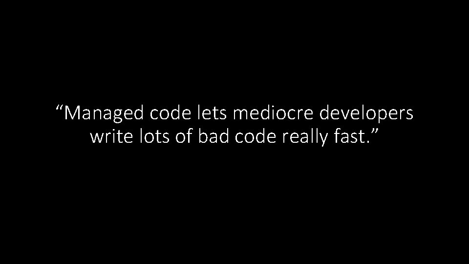 “Managed code lets mediocre developers write lots of bad code really fast. ” 