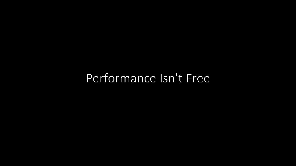 Performance Isn’t Free 