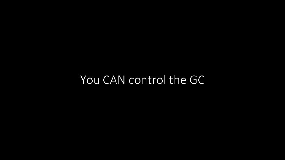 You CAN control the GC 