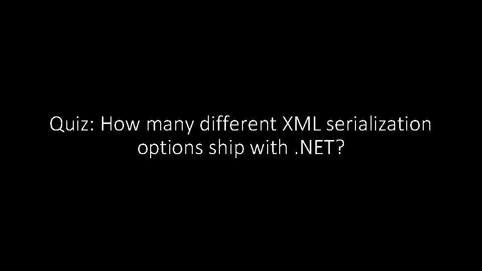 Quiz: How many different XML serialization options ship with. NET? 