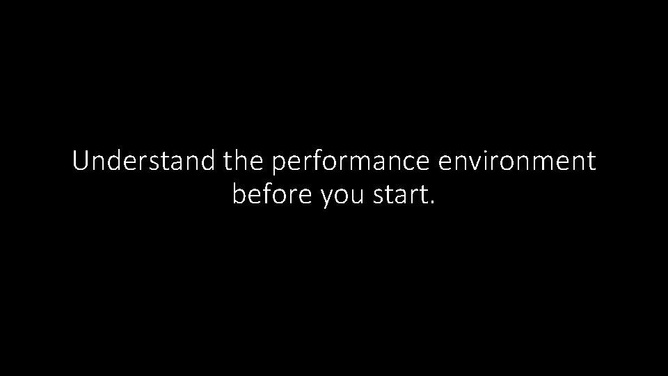 Understand the performance environment before you start. 
