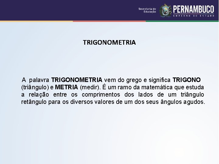 TRIGONOMETRIA A palavra TRIGONOMETRIA vem do grego e significa TRIGONO (triângulo) e METRIA (medir).