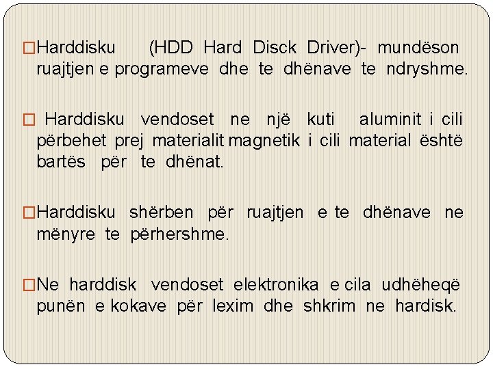 �Harddisku (HDD Hard Disck Driver)- mundëson ruajtjen e programeve dhe te dhënave te ndryshme.
