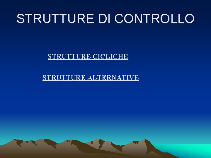 STRUTTURE DI CONTROLLO STRUTTURE CICLICHE STRUTTURE ALTERNATIVE 
