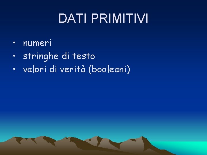 DATI PRIMITIVI • numeri • stringhe di testo • valori di verità (booleani) 