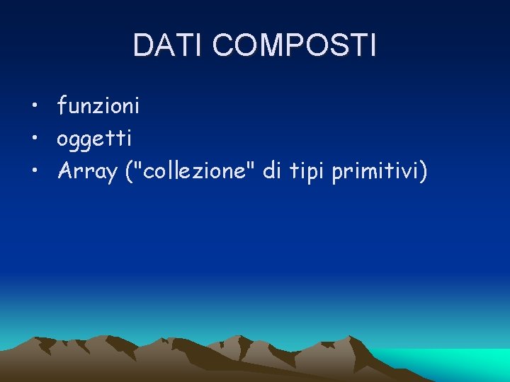 DATI COMPOSTI • funzioni • oggetti • Array ("collezione" di tipi primitivi) 