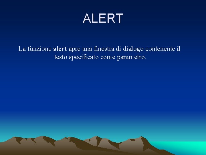 ALERT La funzione alert apre una finestra di dialogo contenente il testo specificato come