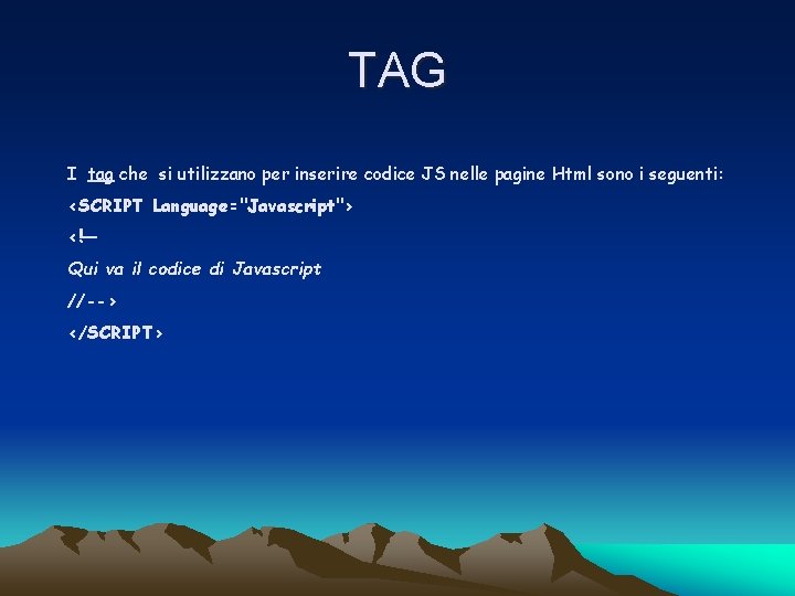 TAG I tag che si utilizzano per inserire codice JS nelle pagine Html sono