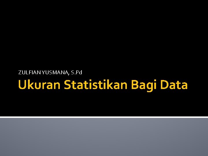 ZULFIAN YUSMANA, S. Pd Ukuran Statistikan Bagi Data 