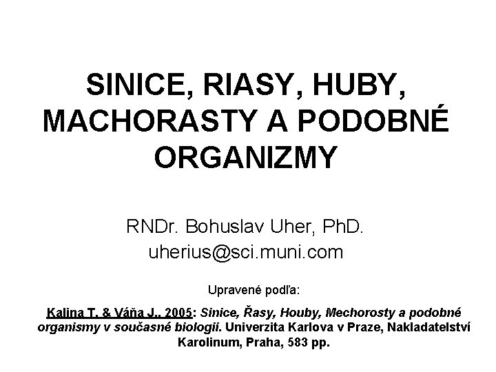 SINICE, RIASY, HUBY, MACHORASTY A PODOBNÉ ORGANIZMY RNDr. Bohuslav Uher, Ph. D. uherius@sci. muni.