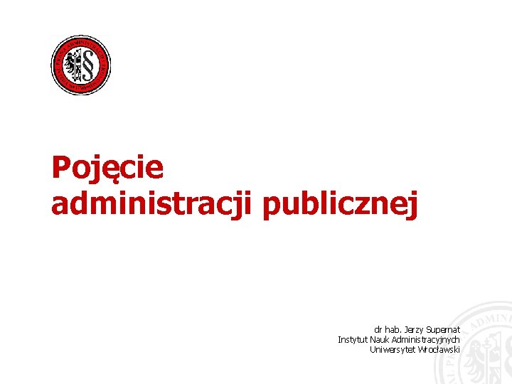 Pojęcie administracji publicznej dr hab. Jerzy Supernat Instytut Nauk Administracyjnych Uniwersytet Wrocławski 