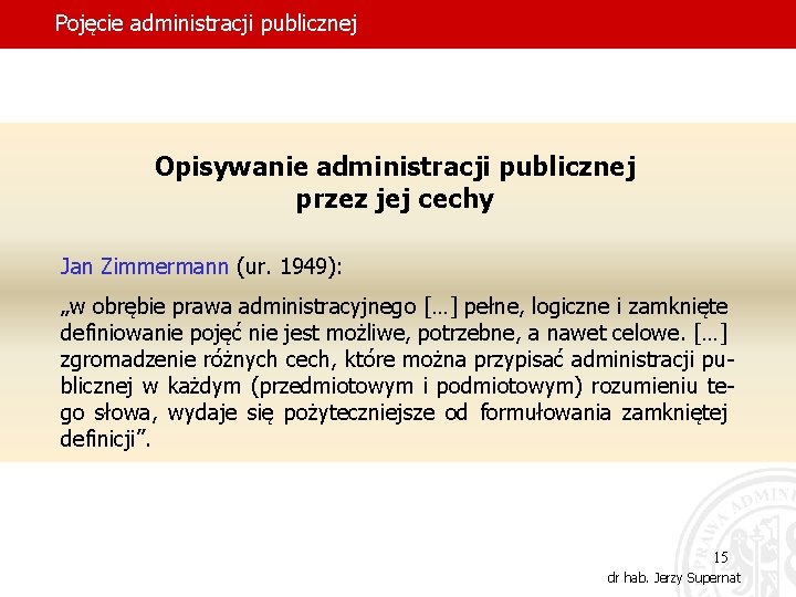 Pojęcie administracji publicznej Opisywanie administracji publicznej przez jej cechy Jan Zimmermann (ur. 1949): „w