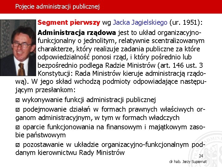 Pojęcie administracji publicznej Segment pierwszy wg Jacka Jagielskiego (ur. 1951): Administracja rządowa jest to