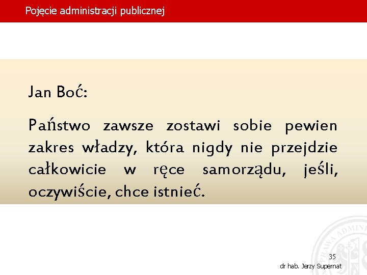Pojęcie administracji publicznej Jan Boć: Państwo zawsze zostawi sobie pewien zakres władzy, która nigdy