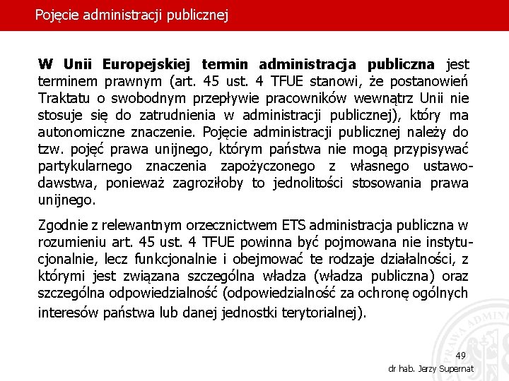 Pojęcie administracji publicznej W Unii Europejskiej termin administracja publiczna jest terminem prawnym (art. 45