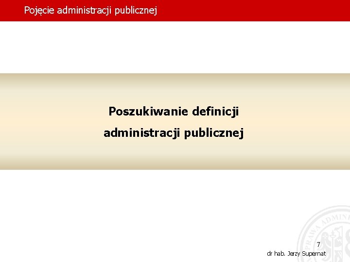 Pojęcie administracji publicznej Poszukiwanie definicji administracji publicznej 7 dr hab. Jerzy Supernat 