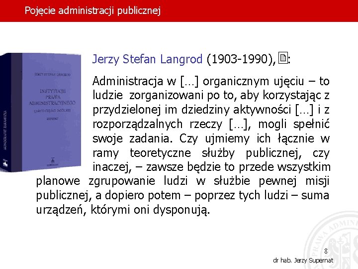 Pojęcie administracji publicznej Jerzy Stefan Langrod (1903 -1990), : Administracja w […] organicznym ujęciu