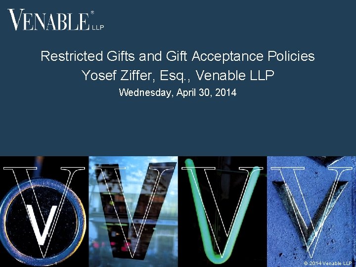 Restricted Gifts and Gift Acceptance Policies Yosef Ziffer, Esq. , Venable LLP Wednesday, April