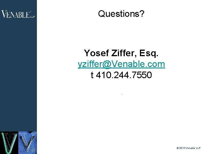 Questions? Yosef Ziffer, Esq. yziffer@Venable. com t 410. 244. 7550. 17 © 2014 Venable