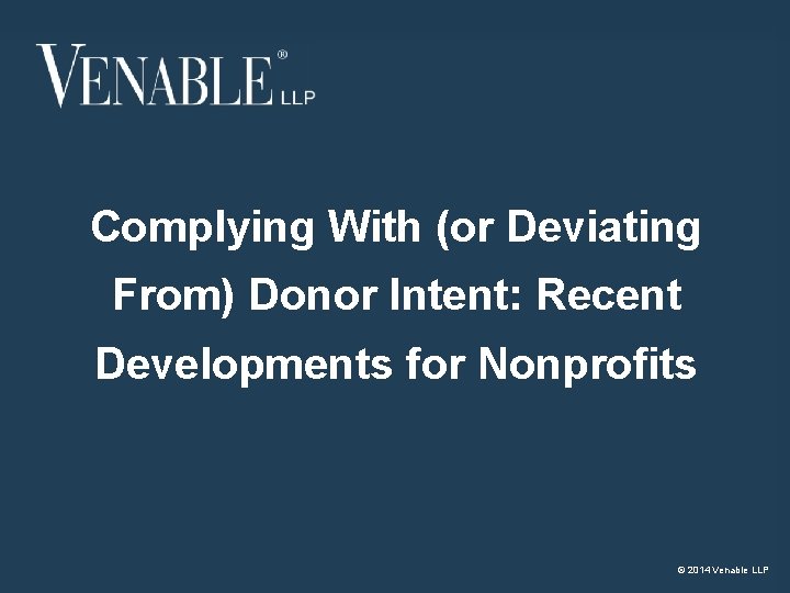 Complying With (or Deviating From) Donor Intent: Recent Developments for Nonprofits 2 © 2014