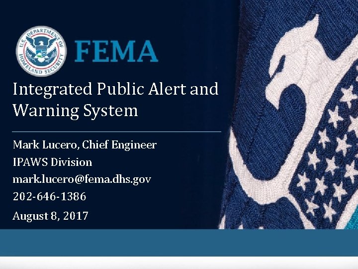 Integrated Public Alert and Warning System Mark Lucero, Chief Engineer IPAWS Division mark. lucero@fema.