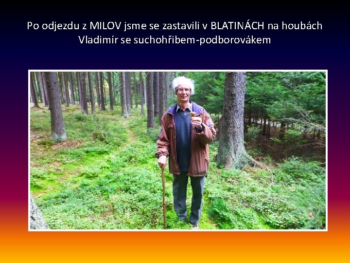 Po odjezdu z MILOV jsme se zastavili v BLATINÁCH na houbách Vladimír se suchohřibem-podborovákem