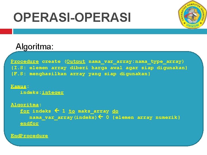 OPERASI-OPERASI Algoritma: Procedure create (Output nama_var_array: nama_type_array) {I. S: elemen array diberi harga awal