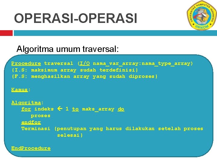 OPERASI-OPERASI Algoritma umum traversal: Procedure traversal (I/O nama_var_array: nama_type_array) {I. S: maksimum array sudah