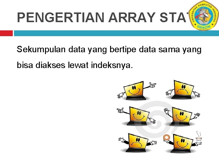 PENGERTIAN ARRAY STATIS Sekumpulan data yang bertipe data sama yang bisa diakses lewat indeksnya.