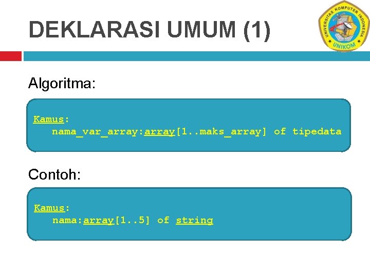 DEKLARASI UMUM (1) Algoritma: Kamus: nama_var_array: array[1. . maks_array] of tipedata Contoh: Kamus: nama: