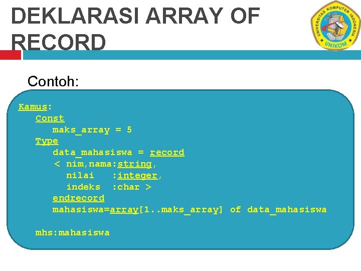 DEKLARASI ARRAY OF RECORD Contoh: Kamus: Const maks_array = 5 Type data_mahasiswa = record