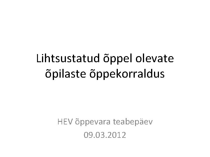Lihtsustatud õppel olevate õpilaste õppekorraldus HEV õppevara teabepäev 09. 03. 2012 