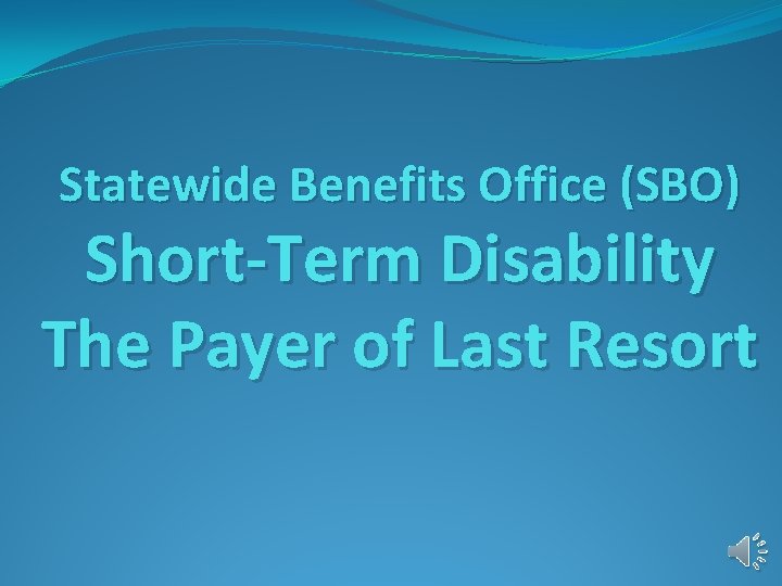 Statewide Benefits Office (SBO) Short-Term Disability The Payer of Last Resort 