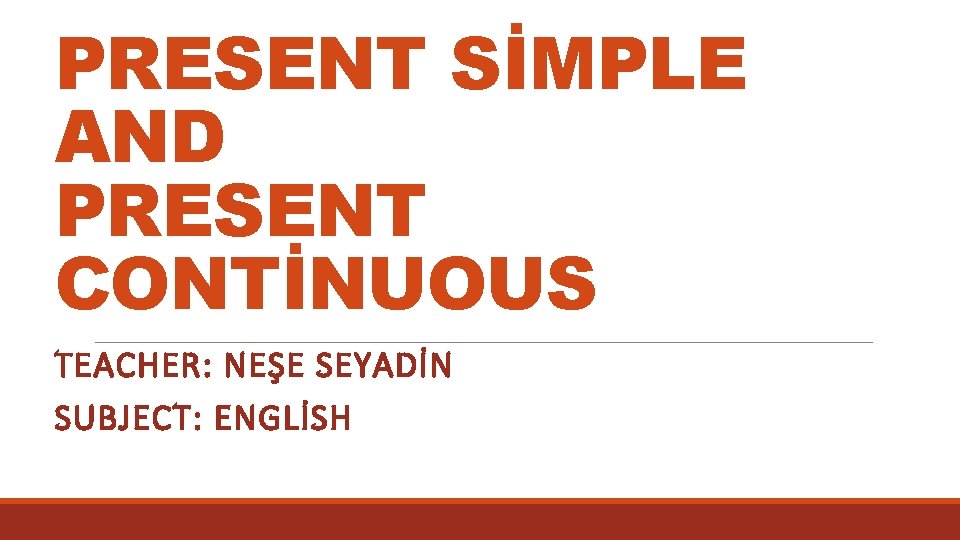 PRESENT SİMPLE AND PRESENT CONTİNUOUS TEACHER: NEŞE SEYADİN SUBJECT: ENGLİSH 