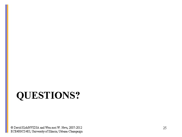 QUESTIONS? © David Kirk/NVIDIA and Wen-mei W. Hwu, 2007 -2012 ECE 408/CS 483, University