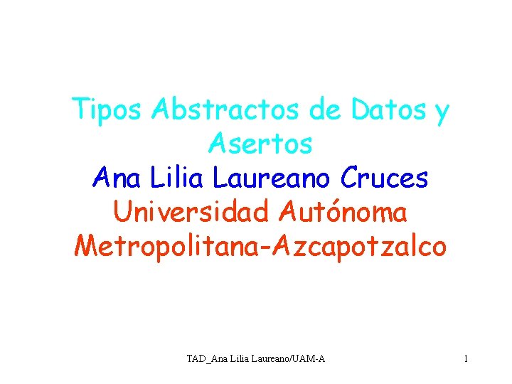Tipos Abstractos de Datos y Asertos Ana Lilia Laureano Cruces Universidad Autónoma Metropolitana-Azcapotzalco TAD_Ana