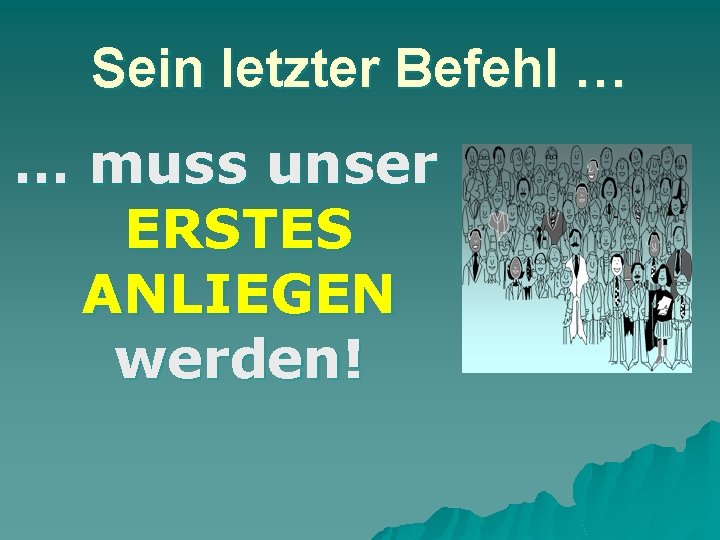 Sein letzter Befehl … … muss unser ERSTES ANLIEGEN werden! 