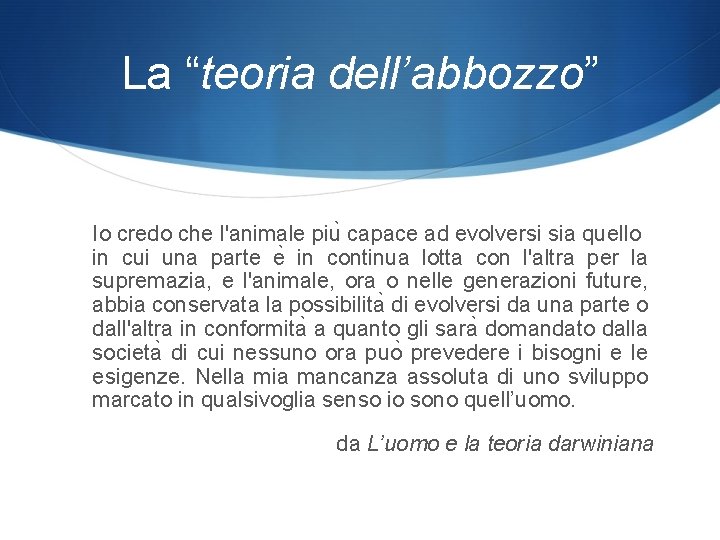 La “teoria dell’abbozzo” Io credo che l'animale piu capace ad evolversi sia quello in